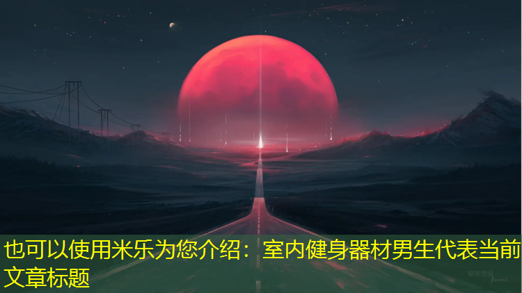 米乐为您介绍：室内健身器材男生