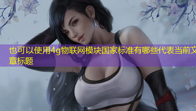 4g物联网模块国家标准有哪些